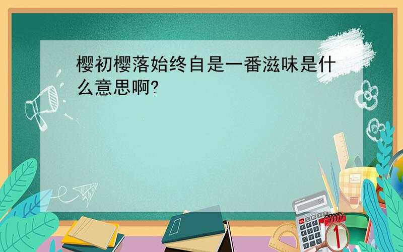 樱初樱落始终自是一番滋味是什么意思啊?