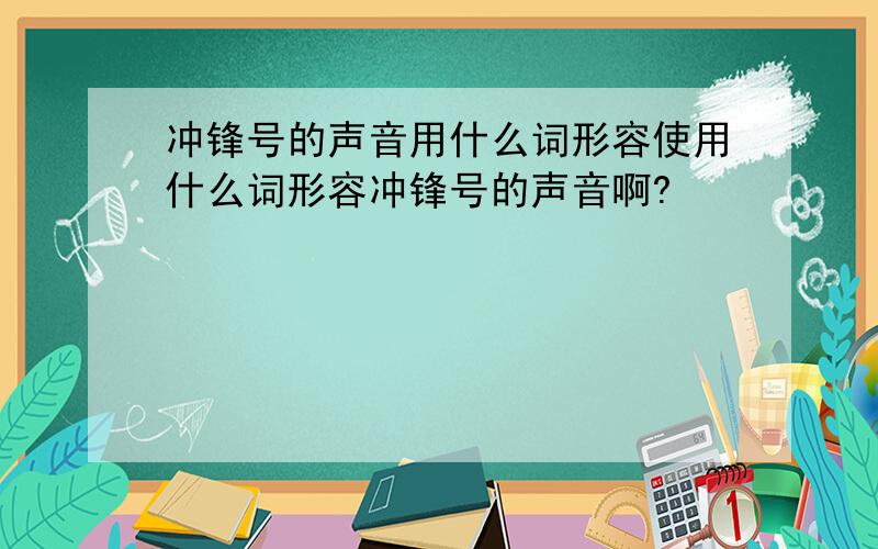 冲锋号的声音用什么词形容使用什么词形容冲锋号的声音啊?