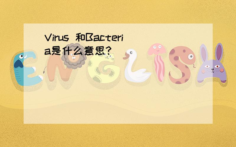 Virus 和Bacteria是什么意思?