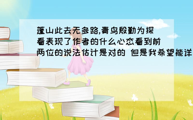 蓬山此去无多路,青鸟殷勤为探看表现了作者的什么心态看到前两位的说法估计是对的 但是我希望能详细一些 关键是去考虑作者的想法