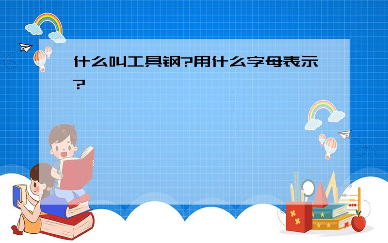 什么叫工具钢?用什么字母表示?