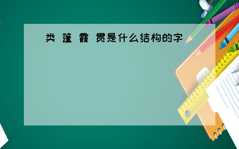 类 篷 霞 贯是什么结构的字