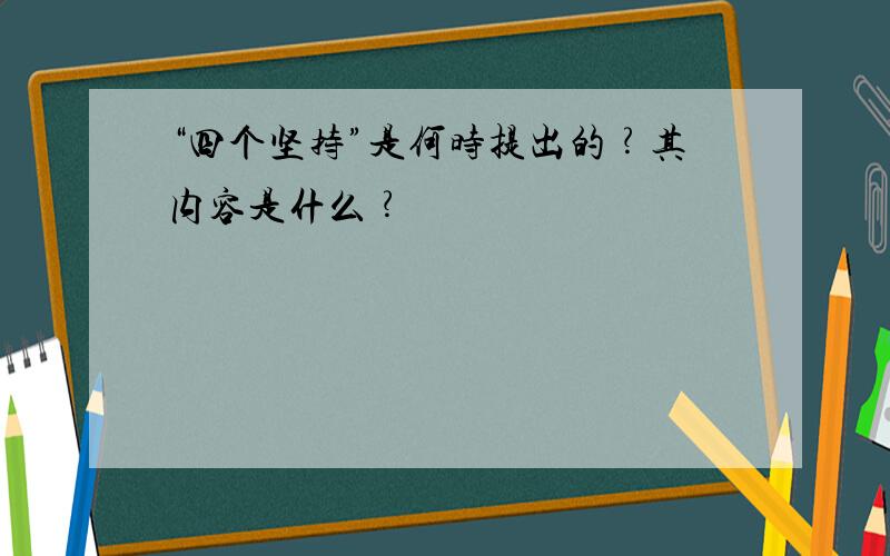 “四个坚持”是何时提出的﹖其内容是什么﹖