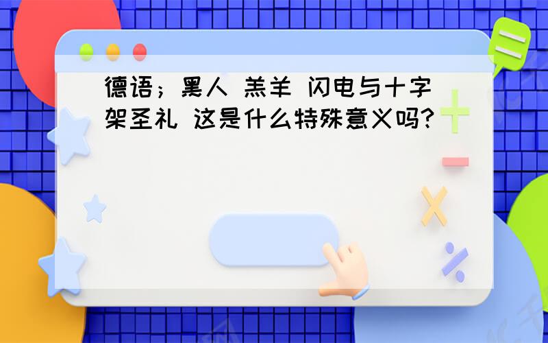 德语；黑人 羔羊 闪电与十字架圣礼 这是什么特殊意义吗?