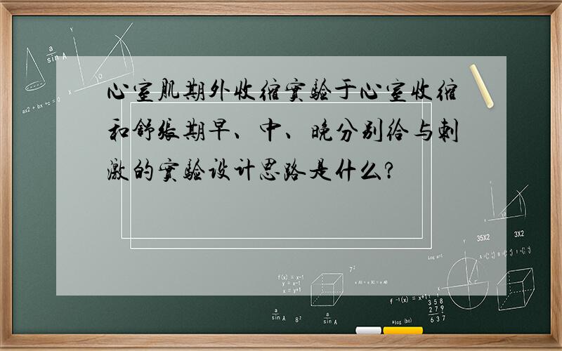 心室肌期外收缩实验于心室收缩和舒张期早、中、晚分别给与刺激的实验设计思路是什么?