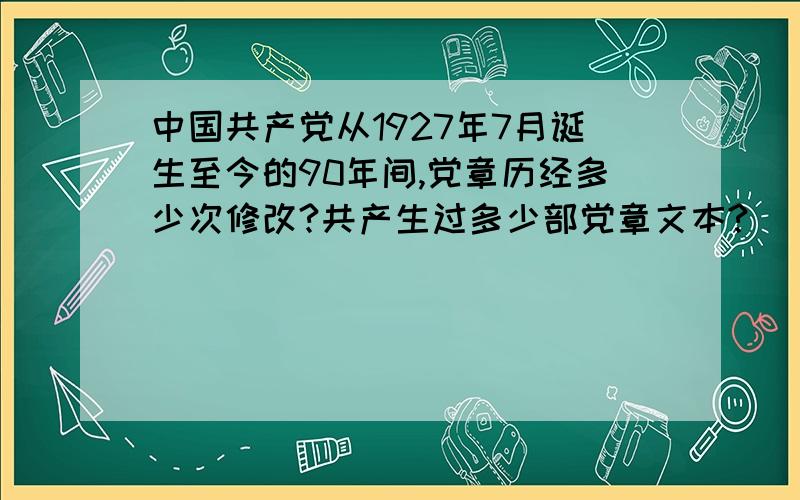 中国共产党从1927年7月诞生至今的90年间,党章历经多少次修改?共产生过多少部党章文本?