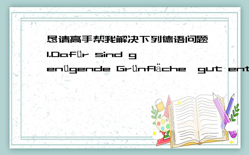 恳请高手帮我解决下列德语问题1.Dafür sind genügende Grünfläche,gut entwickelte Infrastruktur und andere Stadteinrichtungen,sowie das Umweltbewusstsein und die Höflichkeit der Bürger sehr wichtig.这个句子来自一篇作