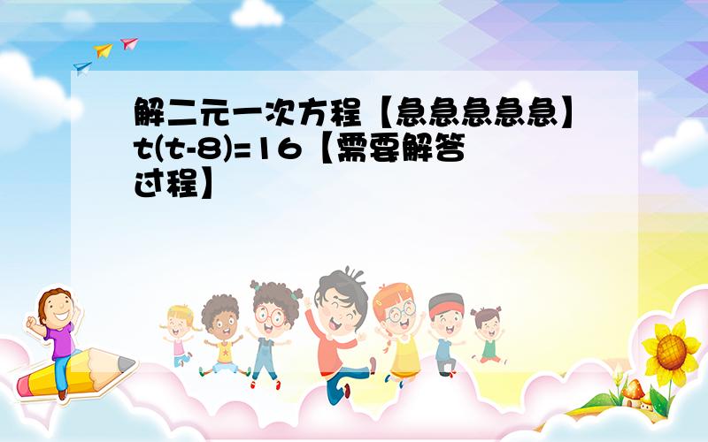 解二元一次方程【急急急急急】t(t-8)=16【需要解答过程】