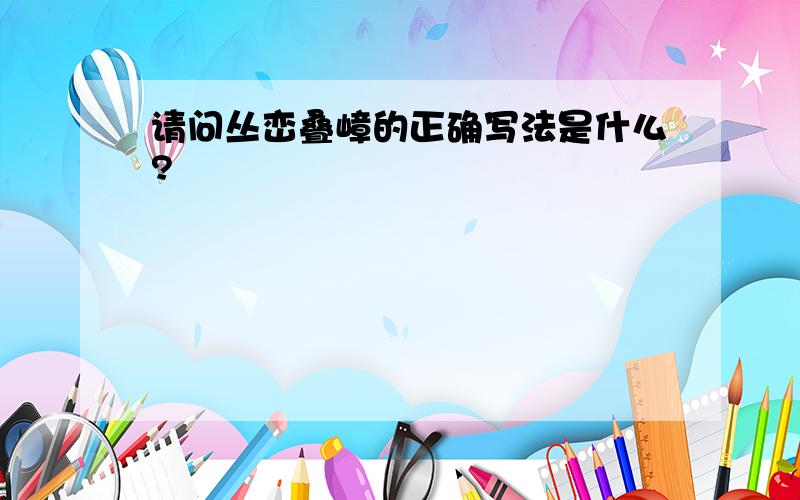 请问丛峦叠嶂的正确写法是什么?