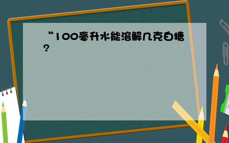 “100毫升水能溶解几克白糖?