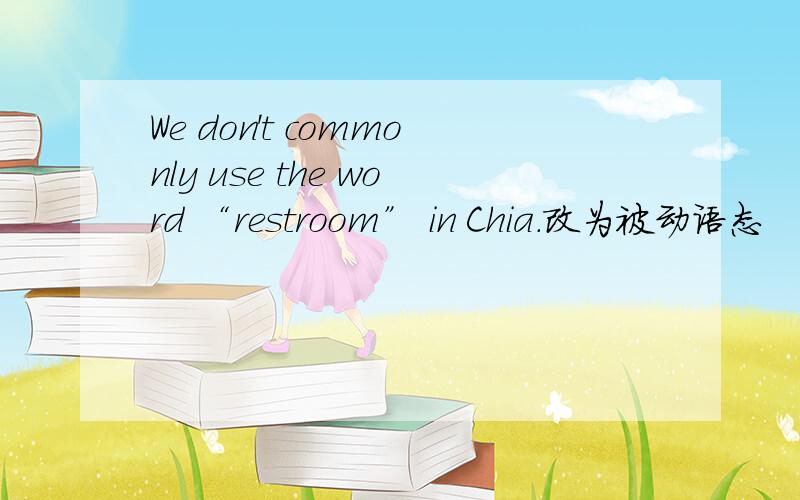 We don't commonly use the word “restroom” in Chia.改为被动语态