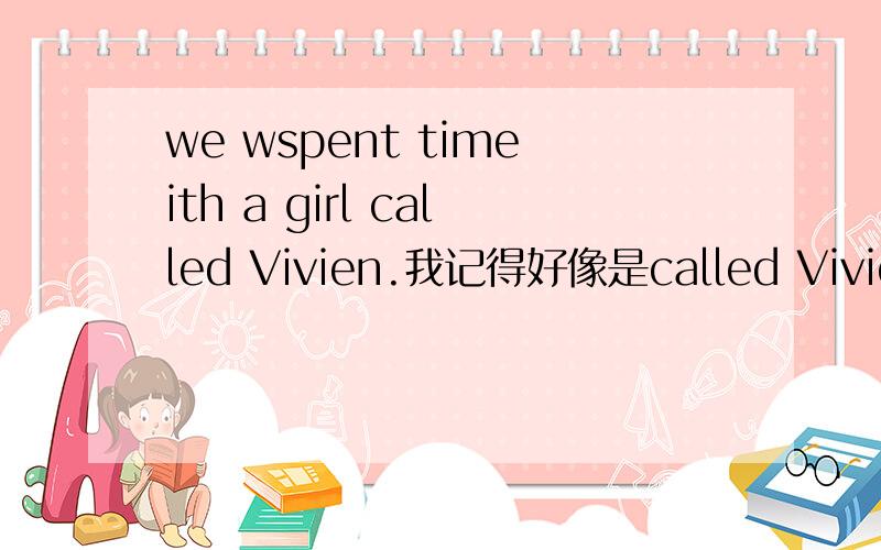 we wspent timeith a girl called Vivien.我记得好像是called Vivien作什么语,对gril进行修饰.