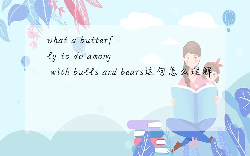 what a butterfly to do among with bulls and bears这句怎么理解