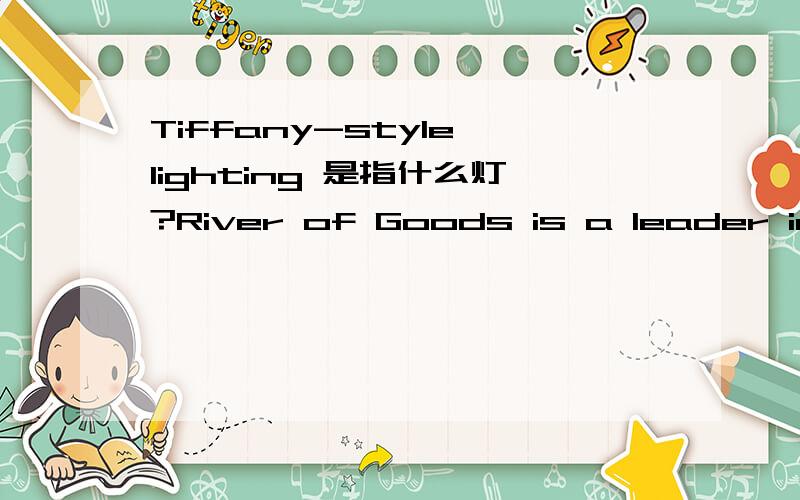 Tiffany-style lighting 是指什么灯?River of Goods is a leader importer in Tiffany-style lighting,unique home furnishings and accessories in U.S.A.整句是这样,但我想知道的是Tiffany-style lighting这个?那是一种牌子的意思了？