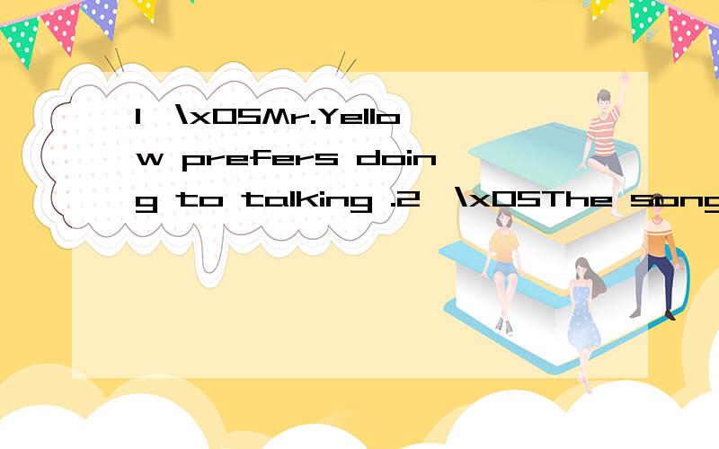 1、\x05Mr.Yellow prefers doing to talking .2、\x05The song made me remember my children .3、\x05Linda takes too much care of her appearance .4、\x05As a matter of fact ,he has a twin brother .5、\x05Jack decided to improve his English .6、\x05W