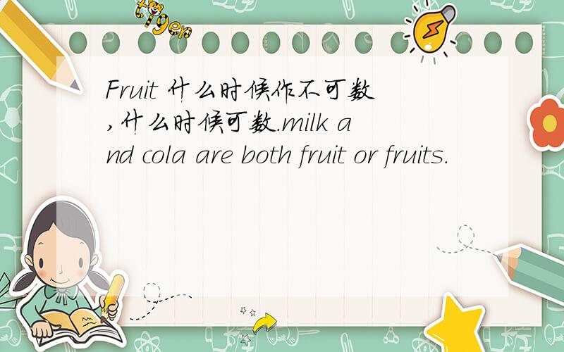 Fruit 什么时候作不可数,什么时候可数.milk and cola are both fruit or fruits.