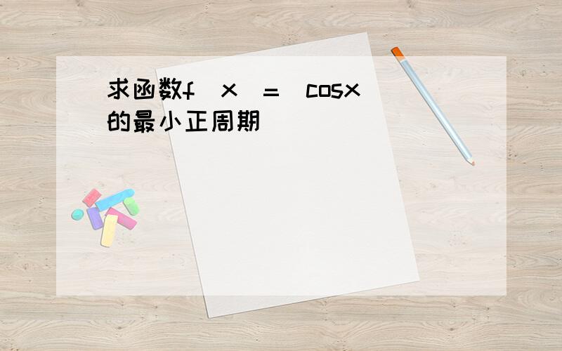 求函数f(x)=|cosx|的最小正周期