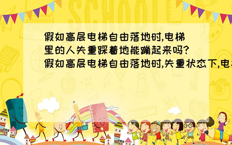 假如高层电梯自由落地时,电梯里的人失重踩着地能蹦起来吗?假如高层电梯自由落地时,失重状态下,电梯里的人失重踩着地能蹦起来吗,