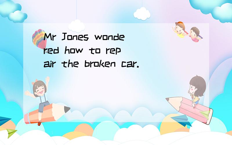 Mr Jones wondered how to repair the broken car.