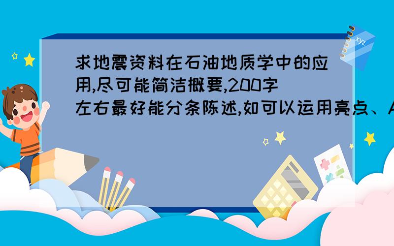 求地震资料在石油地质学中的应用,尽可能简洁概要,200字左右最好能分条陈述,如可以运用亮点、AVO技术寻找含油气层.