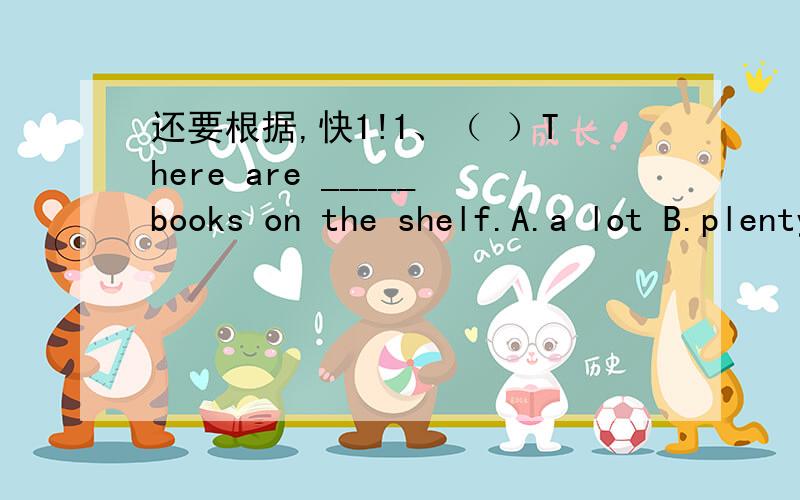还要根据,快1!1、（ ）There are _____books on the shelf.A.a lot B.plenty C.a little D.a few2、We want ______a picnic next week.A.have B.having C.to have D.to having3、There are a lot of _____centers in Shanghai.(shop)4、Let' s go to the par