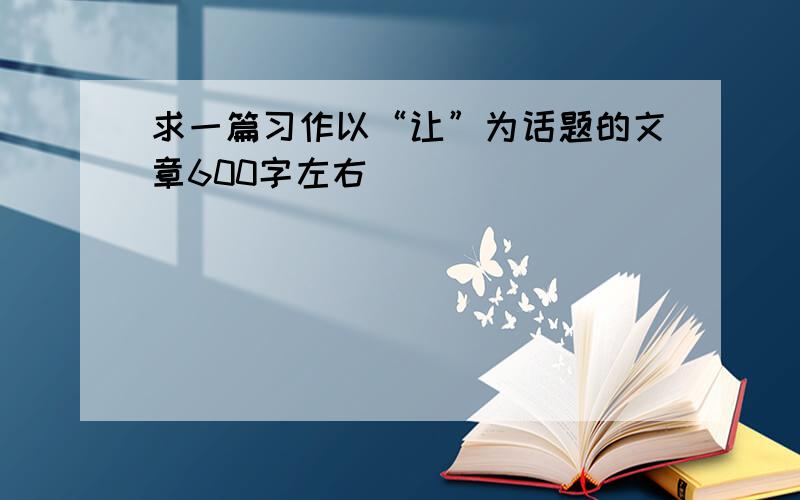 求一篇习作以“让”为话题的文章600字左右