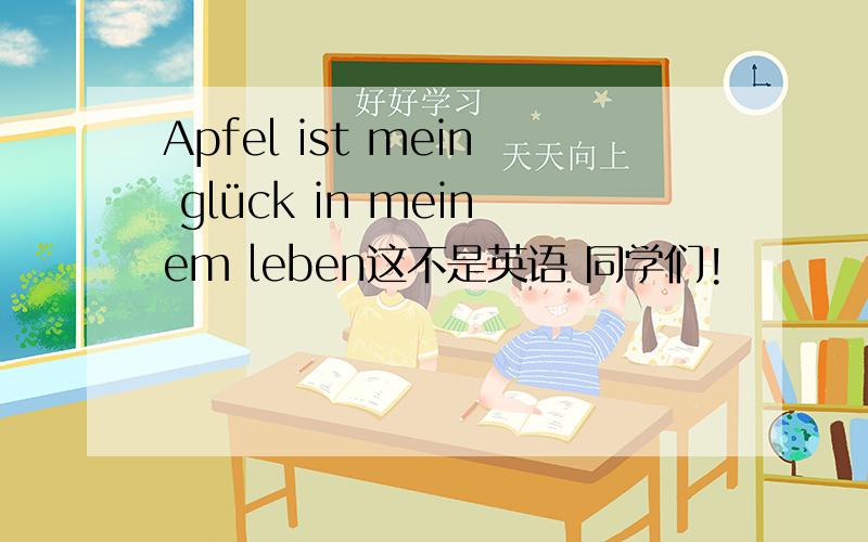 Apfel ist mein glück in meinem leben这不是英语 同学们!