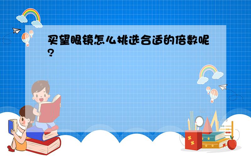 买望眼镜怎么挑选合适的倍数呢?