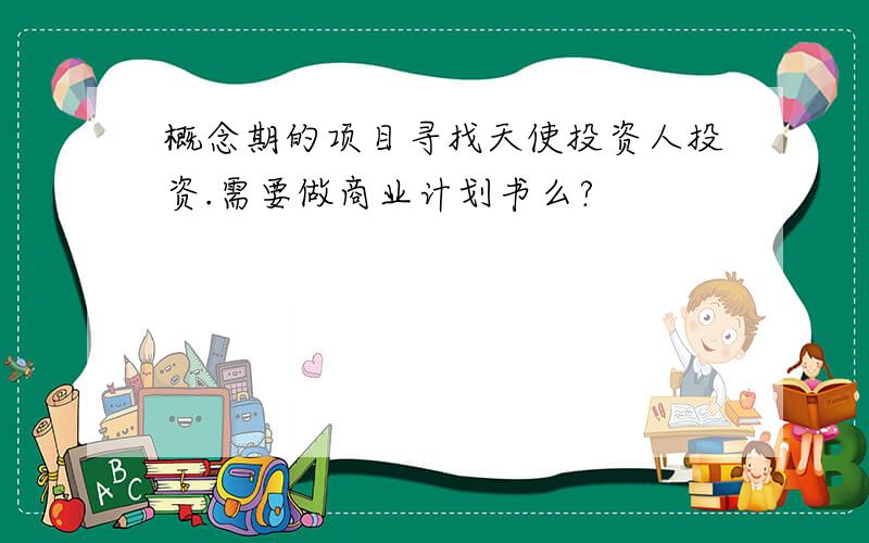 概念期的项目寻找天使投资人投资.需要做商业计划书么?