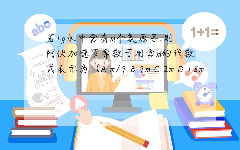 若1g水中含有m个氢原子,则阿伏加德罗常数可用含m的代数式表示为（A m/9 B 9m C 2m D 18m