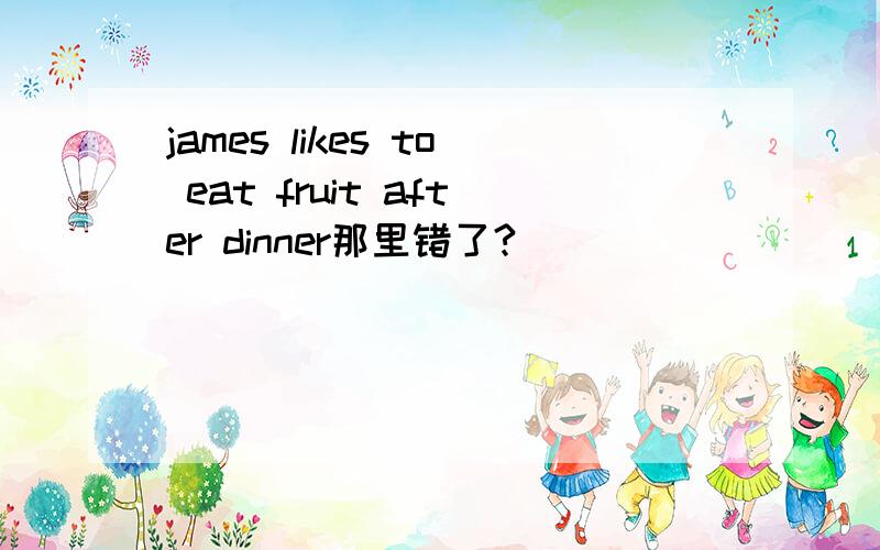 james likes to eat fruit after dinner那里错了?