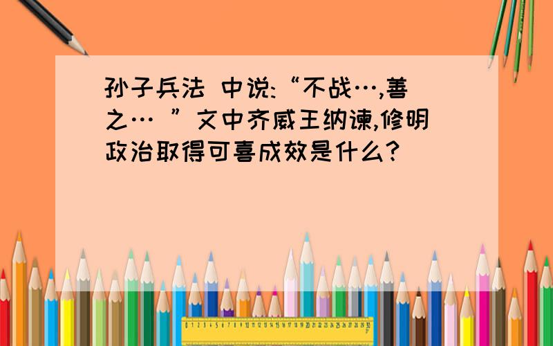 孙子兵法 中说:“不战…,善之… ”文中齐威王纳谏,修明政治取得可喜成效是什么?