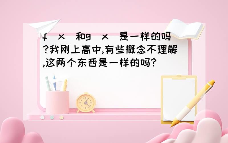 f(x)和g(x)是一样的吗?我刚上高中,有些概念不理解,这两个东西是一样的吗?