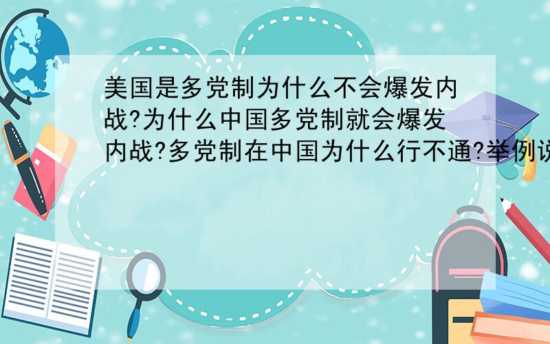 美国是多党制为什么不会爆发内战?为什么中国多党制就会爆发内战?多党制在中国为什么行不通?举例说明.