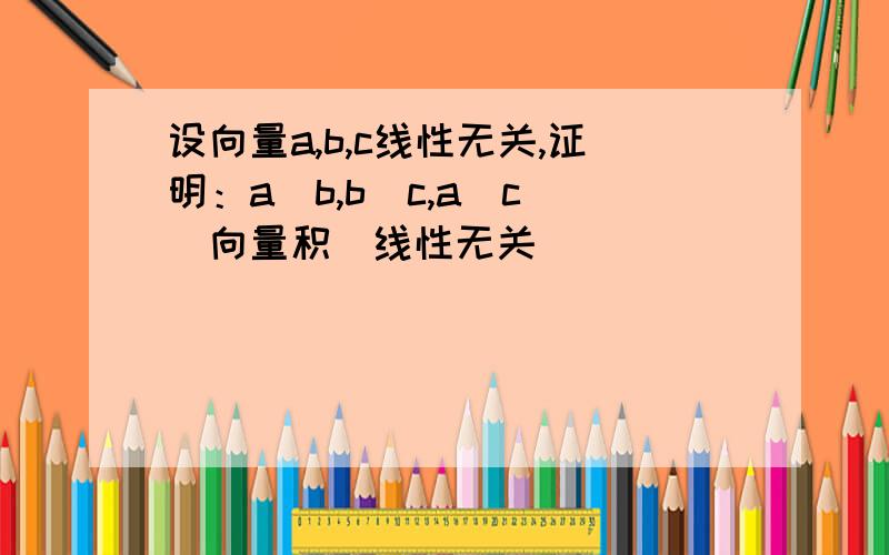 设向量a,b,c线性无关,证明：a^b,b^c,a^c (向量积）线性无关