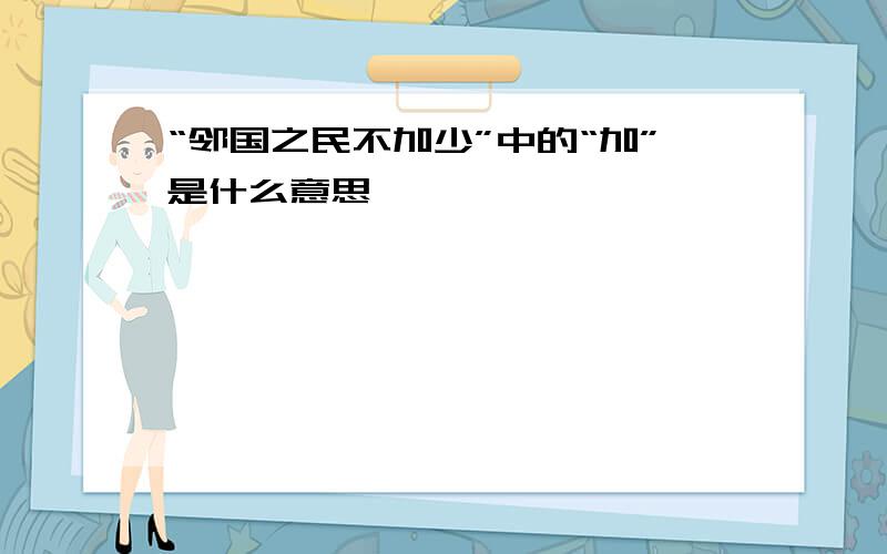 “邻国之民不加少”中的“加”是什么意思