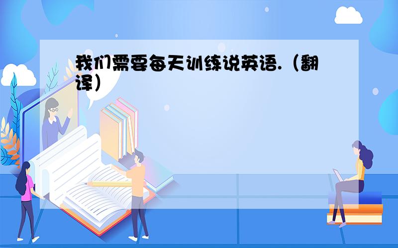 我们需要每天训练说英语.（翻译）