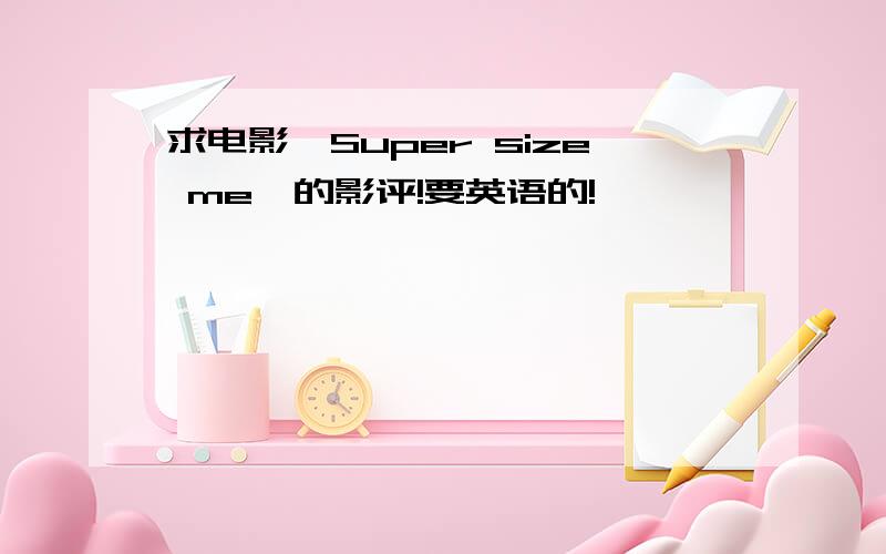 求电影《Super size me》的影评!要英语的!