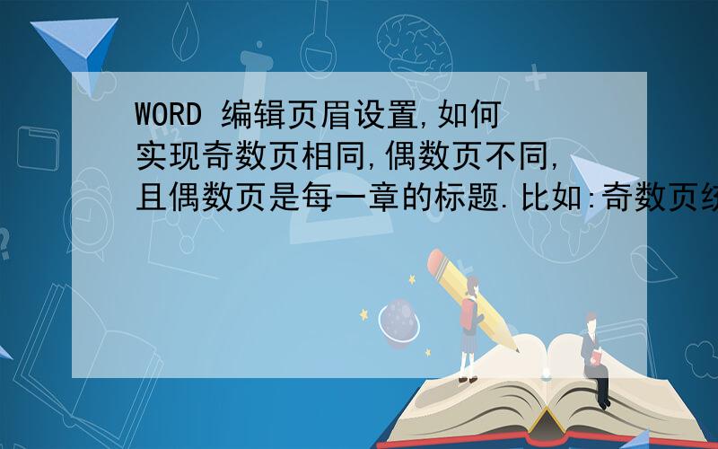 WORD 编辑页眉设置,如何实现奇数页相同,偶数页不同,且偶数页是每一章的标题.比如:奇数页统一是浙江大学学位论文,这一个容易设置;偶数页是每一章的标题.