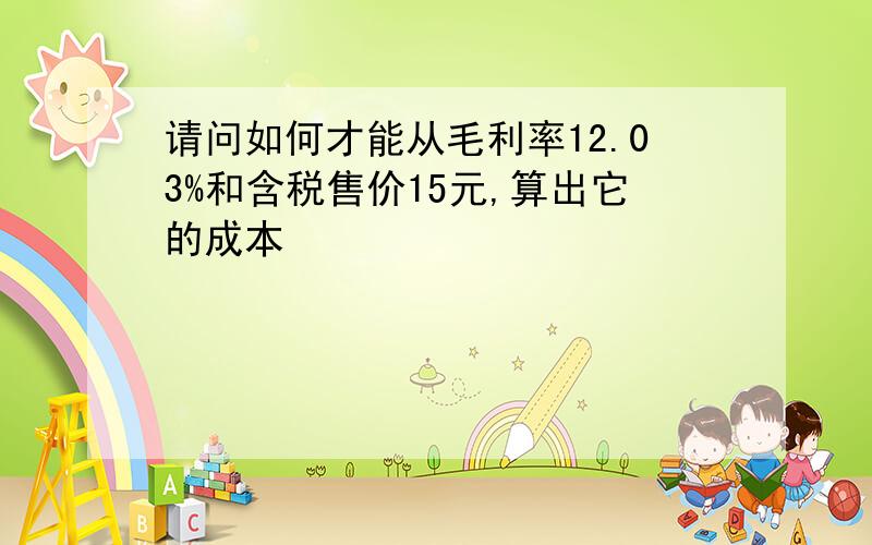 请问如何才能从毛利率12.03%和含税售价15元,算出它的成本