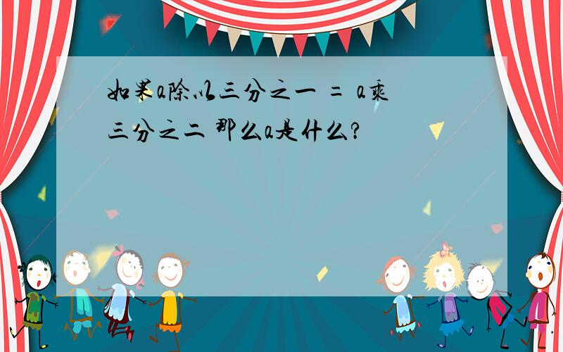 如果a除以三分之一 = a乘三分之二 那么a是什么?