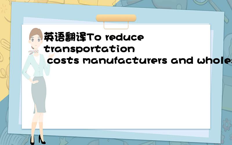 英语翻译To reduce transportation costs manufacturers and wholesalers typically ship cases of products to retailerstypically ship cases 的用意