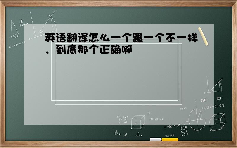 英语翻译怎么一个跟一个不一样，到底那个正确啊