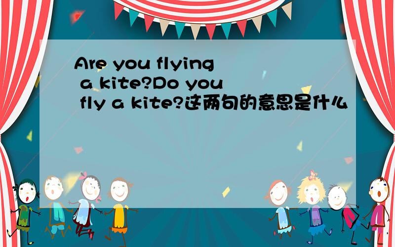 Are you flying a kite?Do you fly a kite?这两句的意思是什么