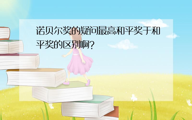 诺贝尔奖的疑问最高和平奖于和平奖的区别啊?