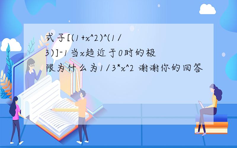 式子[(1+x^2)^(1/3)]-1当x趋近于0时的极限为什么为1/3*x^2 谢谢你的回答