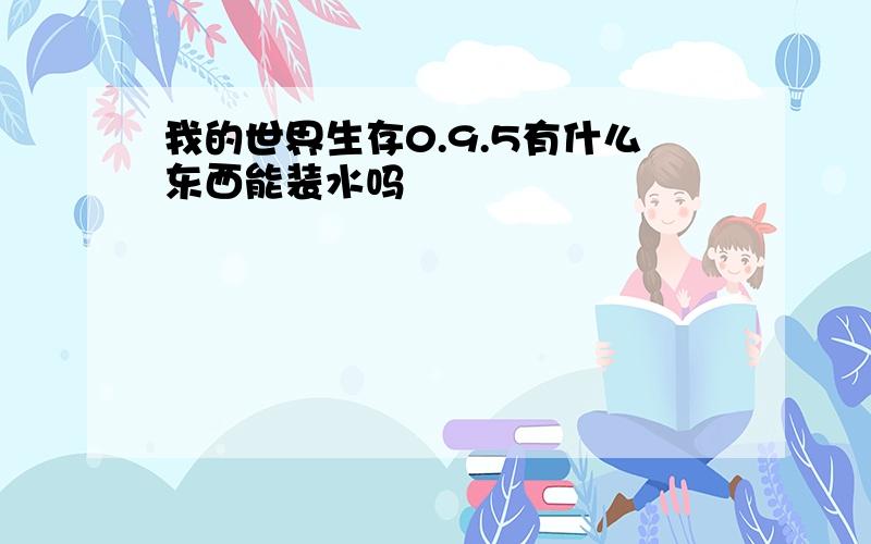 我的世界生存0.9.5有什么东西能装水吗