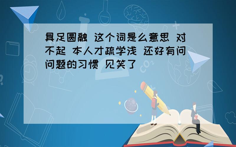 具足圆融 这个词是么意思 对不起 本人才疏学浅 还好有问问题的习惯 见笑了