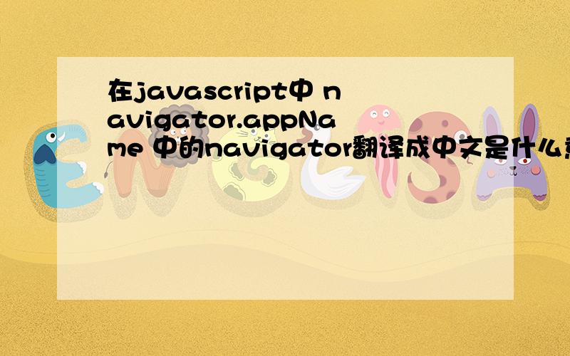 在javascript中 navigator.appName 中的navigator翻译成中文是什么意思