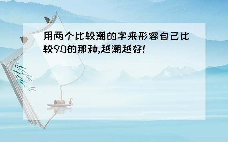 用两个比较潮的字来形容自己比较90的那种,越潮越好!